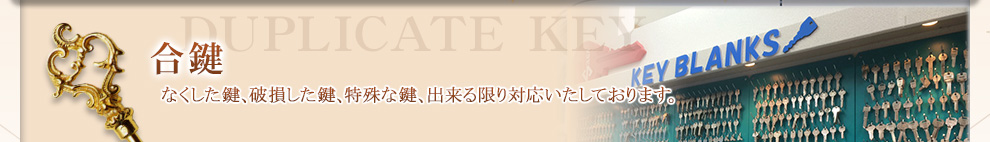 なくした鍵、破損した鍵、特殊な鍵、出来る限り対応いたしております。