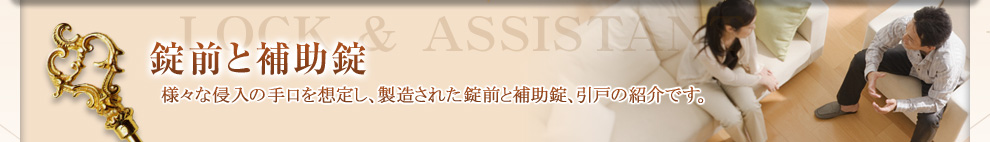 錠前と補助錠
    様々な侵入の手口を想定し、製造された錠前と補助錠、引戸の紹介です。
